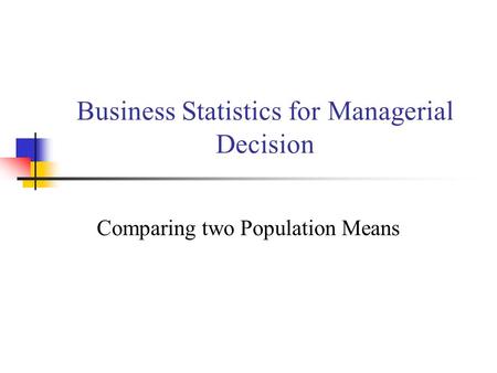 Business Statistics for Managerial Decision Comparing two Population Means.
