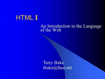 HTML I An Introduction to the Language of the Web Terry Bake