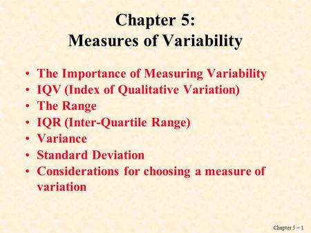 Chapter 5 – 1 Chapter 5: Measures of Variability The Importance of Measuring Variability IQV (Index of Qualitative Variation) The Range IQR (Inter-Quartile.