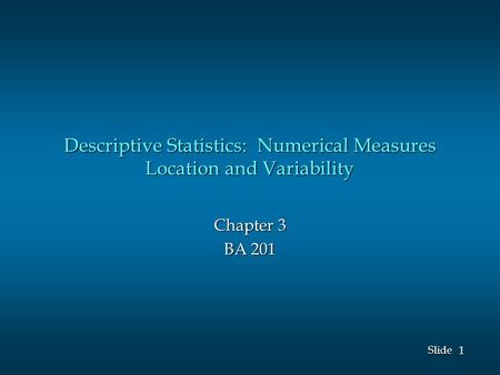 1 1 Slide Descriptive Statistics: Numerical Measures Location and Variability Chapter 3 BA 201.