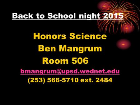 Back to School night 2015 Honors Science Ben Mangrum Room 506 (253) 566-5710 ext. 2484.