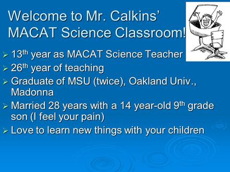  13 th year as MACAT Science Teacher  26 th year of teaching  Graduate of MSU (twice), Oakland Univ., Madonna  Married 28 years with a 14 year-old.