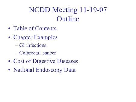NCDD Meeting 11-19-07 Outline Table of Contents Chapter Examples –GI infections –Colorectal cancer Cost of Digestive Diseases National Endoscopy Data.