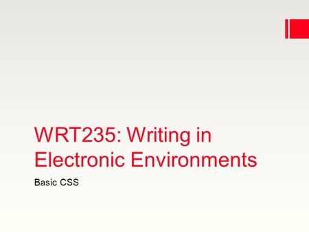 WRT235: Writing in Electronic Environments Basic CSS.