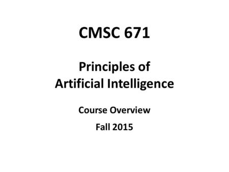 CMSC 671 Principles of Artificial Intelligence Course Overview Fall 2015.