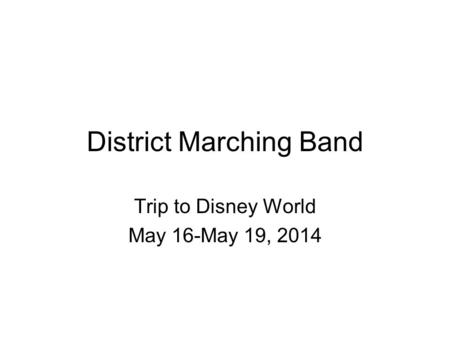 District Marching Band Trip to Disney World May 16-May 19, 2014.
