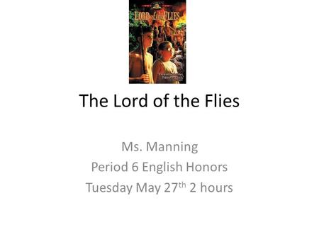 The Lord of the Flies Ms. Manning Period 6 English Honors Tuesday May 27 th 2 hours.