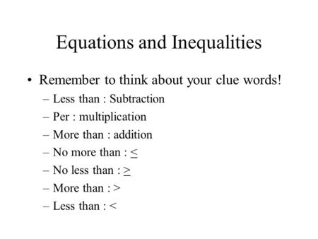 Equations and Inequalities Remember to think about your clue words! –Less than : Subtraction –Per : multiplication –More than : addition –No more than.