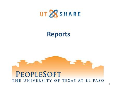 Reports 1. Welcome to Training! Why PeopleSoft? – PeopleSoft will help UTEP to grow. What’s Your Part? – We need your skills and expertise in order to.