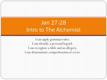 I can apply grammar rules. I can identify a personal legend. I can recognize a fable and an allegory. I can demonstrate comprehension of a text. Jan 27-28.