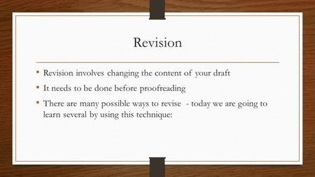 Revision Revision involves changing the content of your draft It needs to be done before proofreading There are many possible ways to revise - today we.
