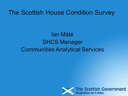 The Scottish House Condition Survey Ian Máté SHCS Manager Communities Analytical Services.