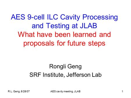R.L. Geng, 8/28/07AES cavity meeting, JLAB1 AES 9-cell ILC Cavity Processing and Testing at JLAB What have been learned and proposals for future steps.