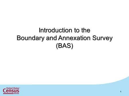Introduction to the Boundary and Annexation Survey (BAS) 1.
