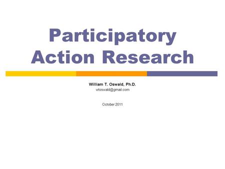 Participatory Action Research William T. Oswald, Ph.D. October 2011.