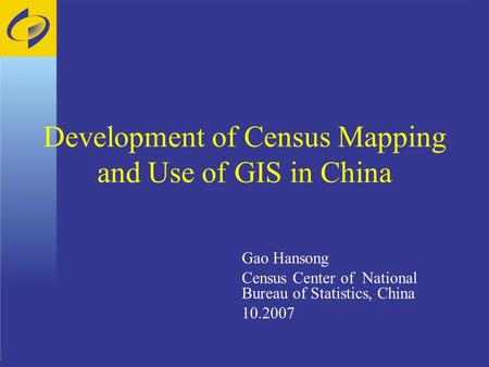 Development of Census Mapping and Use of GIS in China Gao Hansong Census Center of National Bureau of Statistics, China 10.2007.
