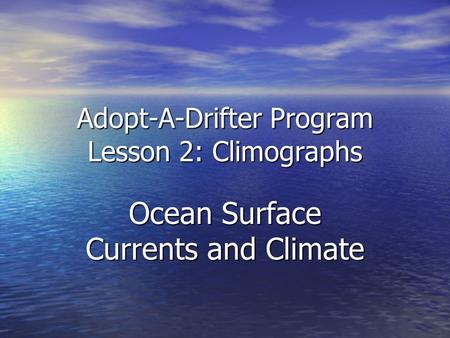 Adopt-A-Drifter Program Lesson 2: Climographs Ocean Surface Currents and Climate.