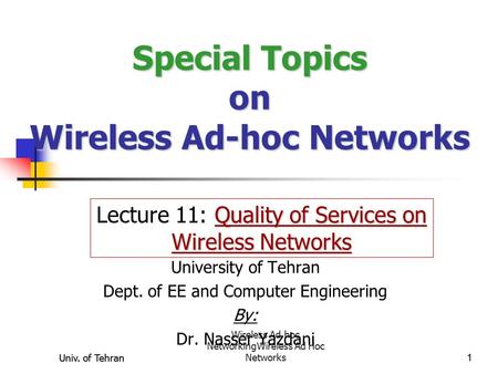 Univ. of Tehran Wireless Ad hoc NetworkingWireless Ad Hoc Networks1Univ. of Tehran1 Special Topics on Wireless Ad-hoc Networks University of Tehran Dept.