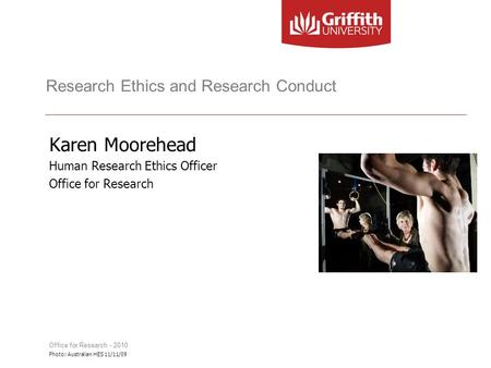 Research Ethics and Research Conduct Karen Moorehead Human Research Ethics Officer Office for Research Photo: Australian HES 11/11/09 Office for Research.