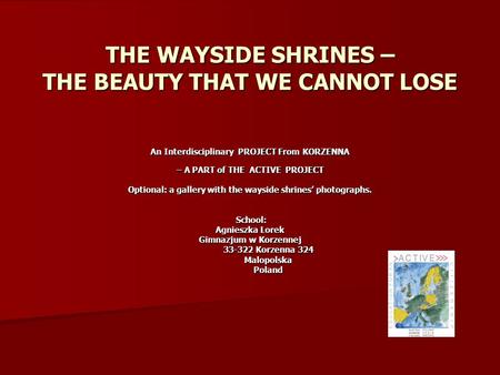 THE WAYSIDE SHRINES – THE BEAUTY THAT WE CANNOT LOSE An Interdisciplinary PROJECT From KORZENNA – A PART of THE ACTIVE PROJECT – A PART of THE ACTIVE PROJECT.