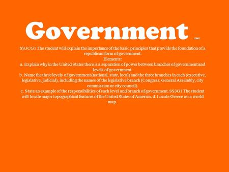 Government 101 SS3CG1 The student will explain the importance of the basic principles that provide the foundation of a republican form of government.