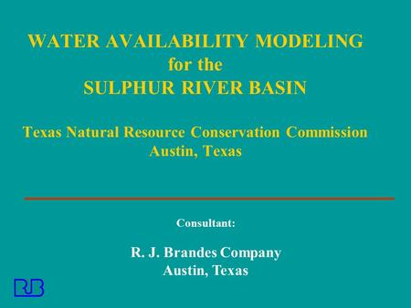 WATER AVAILABILITY MODELING for the SULPHUR RIVER BASIN Texas Natural Resource Conservation Commission Austin, Texas Consultant: R. J. Brandes Company.