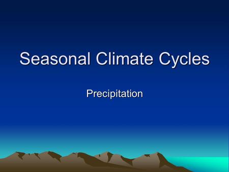 Seasonal Climate Cycles Precipitation. Precipitation Cycle NOTE THE FOLLOWNG LOW RAINFALL YEAR-ROUND OVER MOST OF TROPICAL OCEANS SPARSE RAINFALL YEAR-ROUND.