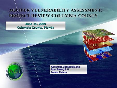 AQUIFER VULNERABILITY ASSESSMENT: PROJECT REVIEW COLUMBIA COUNTY June 11, 2009 Columbia County, Florida Advanced GeoSpatial Inc. Alan Baker, P.G. James.