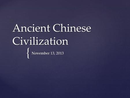 { Ancient Chinese Civilization November 13, 2013.