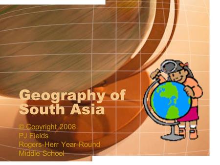 Geography of South Asia © Copyright 2008 PJ Fields Rogers-Herr Year-Round Middle School.