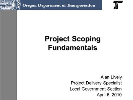 Project Scoping Fundamentals Alan Lively Project Delivery Specialist Local Government Section April 6, 2010.