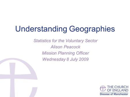 Understanding Geographies Statistics for the Voluntary Sector Alison Peacock Mission Planning Officer Wednesday 8 July 2009.