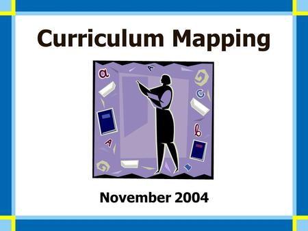 Curriculum Mapping November 2004. Types of Curriculum Recommended – Standards as defined by experts in their field. Written – State standards, local goals.