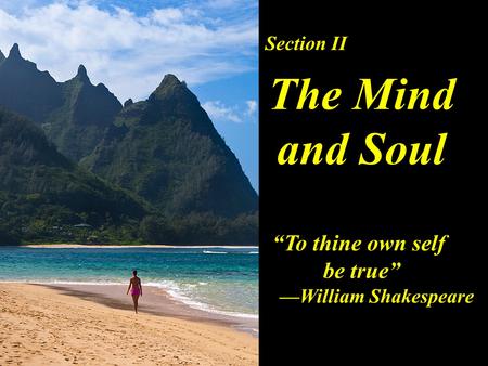 Section II The Mind and Soul “To thine own self be true” —William Shakespeare.