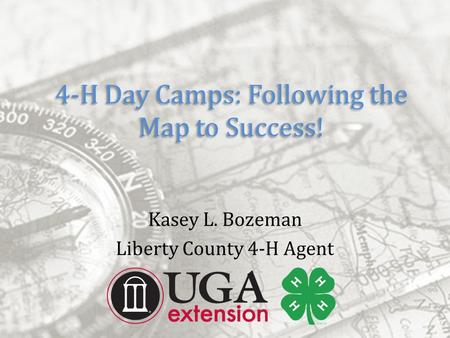 4-H Day Camps: Following the Map to Success! Kasey L. Bozeman Liberty County 4-H Agent.
