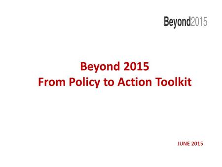 Beyond 2015 From Policy to Action Toolkit JUNE 2015.