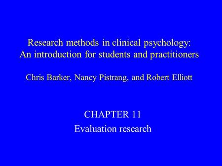 Research methods in clinical psychology: An introduction for students and practitioners Chris Barker, Nancy Pistrang, and Robert Elliott CHAPTER 11 Evaluation.