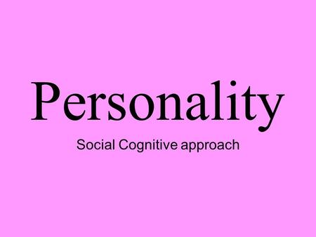 Personality Social Cognitive approach. Social Cognitive- Bandura understanding personality involves considering the situation and thoughts before, during,