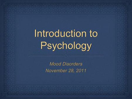 Introduction to Psychology Mood Disorders November 28, 2011 Mood Disorders November 28, 2011.