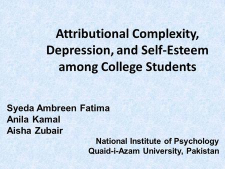 Attributional Complexity, Depression, and Self-Esteem among College Students Syeda Ambreen Fatima Anila Kamal Aisha Zubair National Institute of Psychology.
