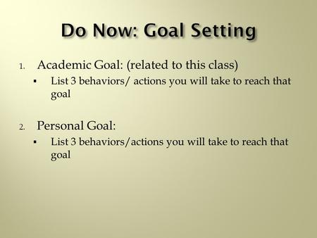 1. Academic Goal: (related to this class)  List 3 behaviors/ actions you will take to reach that goal 2. Personal Goal:  List 3 behaviors/actions you.