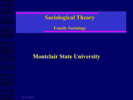 10/11/2015 Sociological Theory Family Sociology Montclair State University.