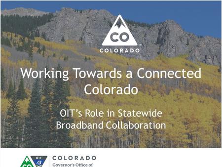Working Towards a Connected Colorado OIT’s Role in Statewide Broadband Collaboration.