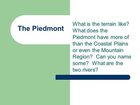 The Piedmont What is the terrain like? What does the Piedmont have more of than the Coastal Plains or even the Mountain Region? Can you name some? What.