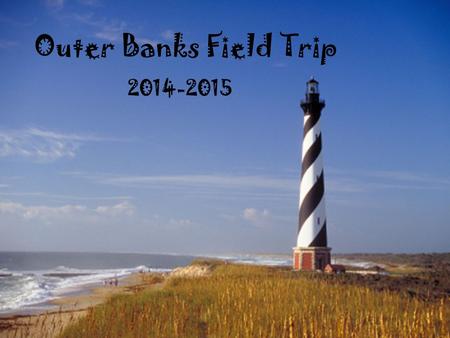 Outer Banks Field Trip 2014-2015. Day One, Tuesday Depart School 6:00 AM Tour NC Legislative Building Tour of the Natural Science Museum Tour of the Museum.