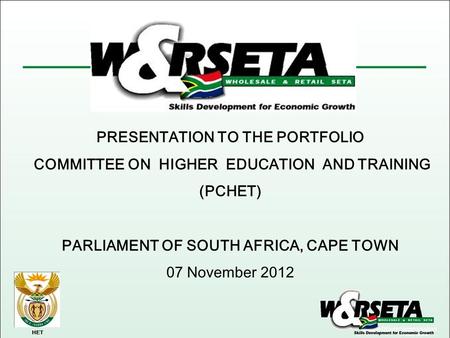 HET PRESENTATION TO THE PORTFOLIO COMMITTEE ON HIGHER EDUCATION AND TRAINING (PCHET) PARLIAMENT OF SOUTH AFRICA, CAPE TOWN 07 November 2012.