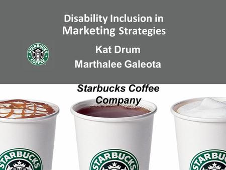 Disability Inclusion in Marketing Strategies Kat Drum Marthalee Galeota Starbucks Coffee Company.