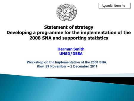 Statement of strategy Developing a programme for the implementation of the 2008 SNA and supporting statistics Herman Smith UNSD/DESA Agenda item 4e Workshop.