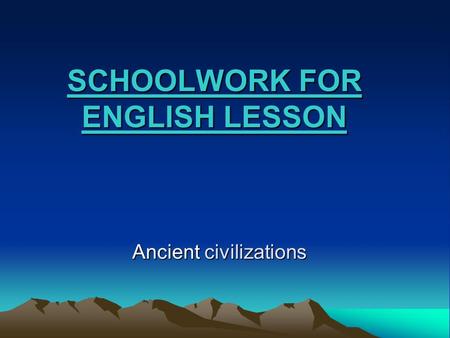 SCHOOLWORK FOR ENGLISH LESSON Ancient civilizations.