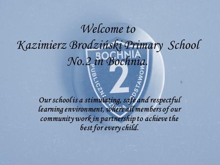 Welcome to Kazimierz Brodziński Primary School No.2 in Bochnia. Our school is a stimulating, safe and respectful learning environment, where all members.